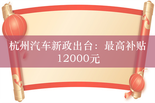 杭州汽车新政出台：最高补贴12000元