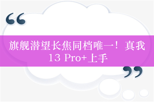 旗舰潜望长焦同档唯一！真我13 Pro+上手