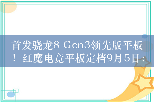 首发骁龙8 Gen3领先版平板！红魔电竞平板定档9月5日：一大一小双旗舰