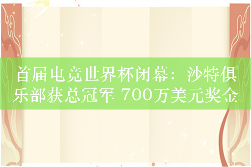 首届电竞世界杯闭幕：沙特俱乐部获总冠军 700万美元奖金