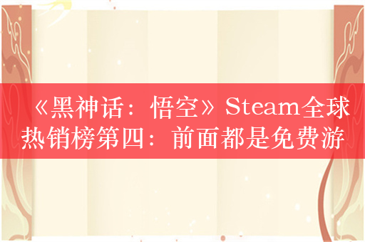 《黑神话：悟空》Steam全球热销榜第四：前面都是免费游戏