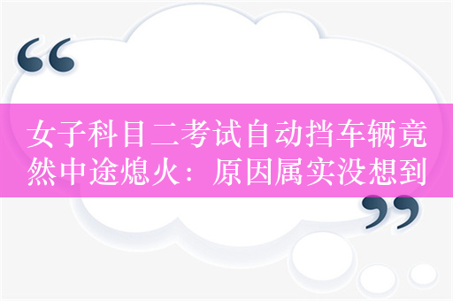 女子科目二考试自动挡车辆竟然中途熄火：原因属实没想到