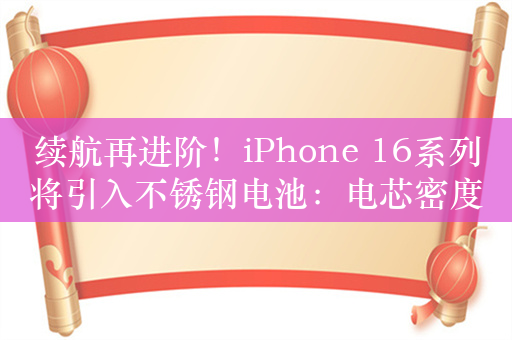 续航再进阶！iPhone 16系列将引入不锈钢电池：电芯密度最高提升10%