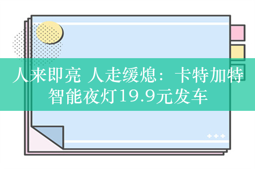 人来即亮 人走缓熄：卡特加特智能夜灯19.9元发车