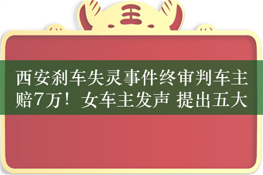 西安刹车失灵事件终审判车主赔7万！女车主发声 提出五大疑问