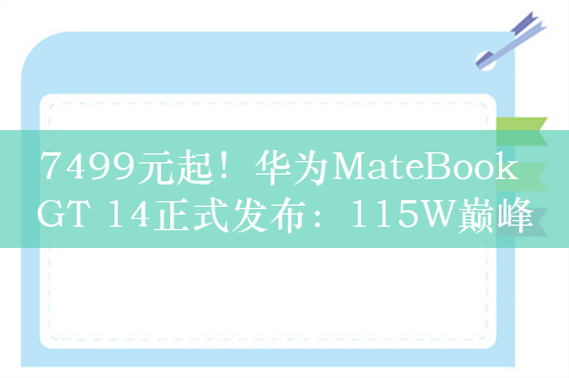 7499元起！华为MateBook GT 14正式发布：115W巅峰性能释放、支持显卡魔方