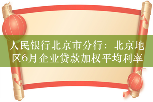 人民银行北京市分行：北京地区6月企业贷款加权平均利率2.92%，较LPR改革前下降165个基点