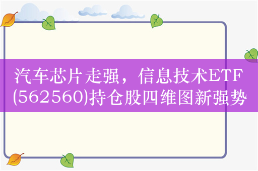 汽车芯片走强，信息技术ETF(562560)持仓股四维图新强势涨停