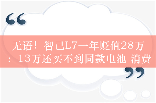 无语！智己L7一年贬值28万：13万还买不到同款电池 消费者被惹怒