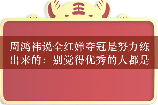 周鸿祎说全红婵夺冠是努力练出来的：别觉得优秀的人都是天才