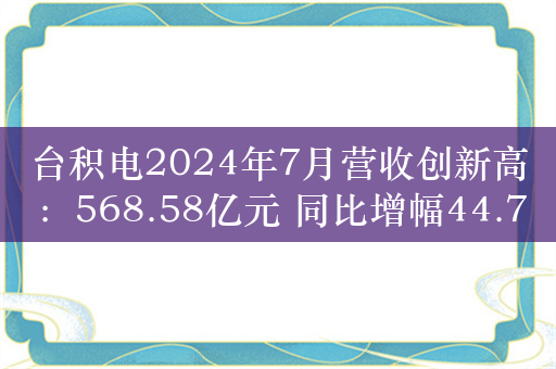 台积电2024年7月营收创新高：568.58亿元 同比增幅44.7%