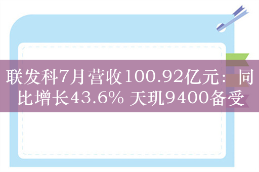 联发科7月营收100.92亿元：同比增长43.6% 天玑9400备受期待