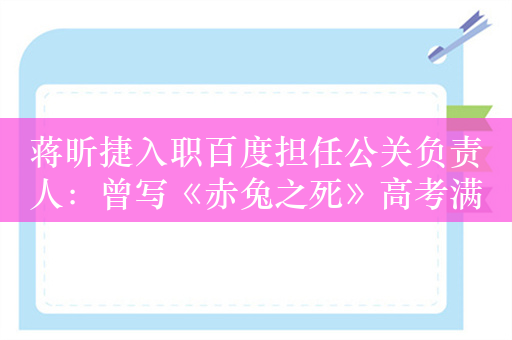 蒋昕捷入职百度担任公关负责人：曾写《赤兔之死》高考满分作文