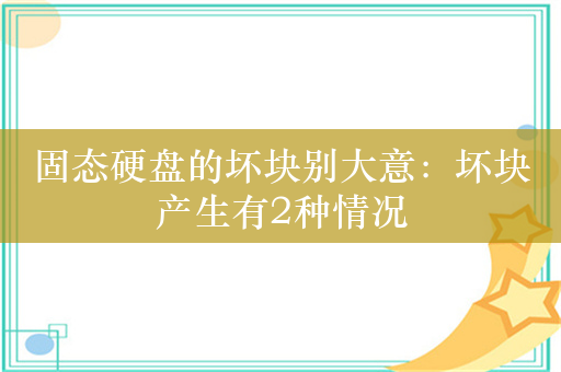 固态硬盘的坏块别大意：坏块产生有2种情况