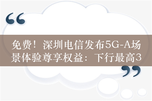 免费！深圳电信发布5G-A场景体验尊享权益：下行最高3Gbps