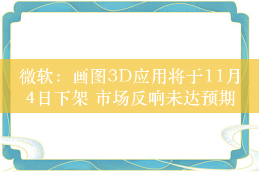 微软：画图3D应用将于11月4日下架 市场反响未达预期