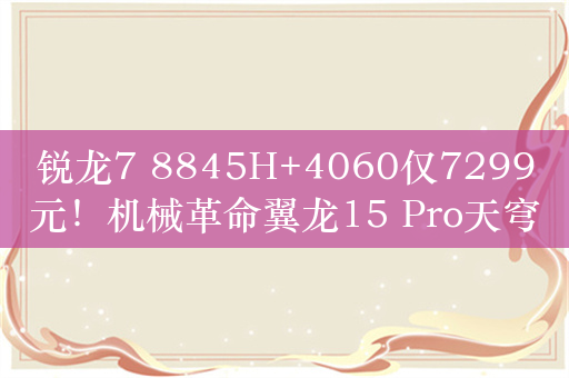 锐龙7 8845H+4060仅7299元！机械革命翼龙15 Pro天穹青配色开售