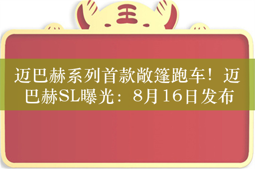 迈巴赫系列首款敞篷跑车！迈巴赫SL曝光：8月16日发布