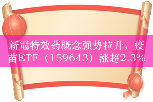 新冠特效药概念强势拉升，疫苗ETF（159643）涨超2.3%