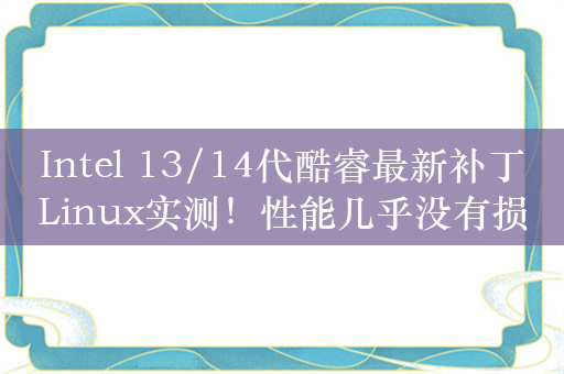 Intel 13/14代酷睿最新补丁Linux实测！性能几乎没有损失