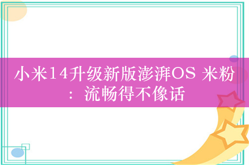 小米14升级新版澎湃OS 米粉：流畅得不像话