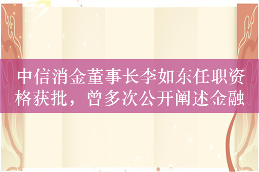 中信消金董事长李如东任职资格获批，曾多次公开阐述金融科技理念