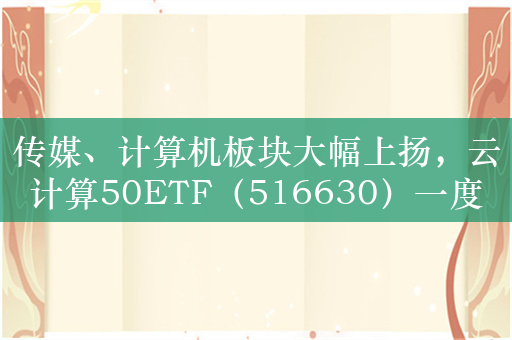 传媒、计算机板块大幅上扬，云计算50ETF（516630）一度涨超2%