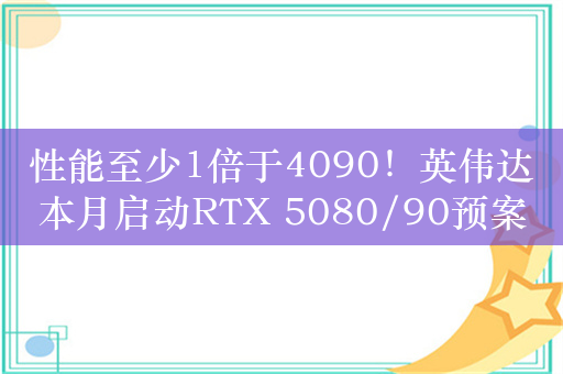 性能至少1倍于4090！英伟达本月启动RTX 5080/90预案 600W散热模组推进中