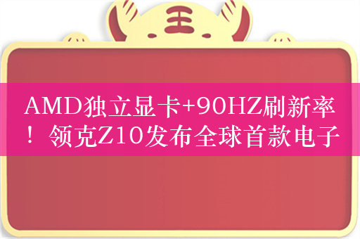 AMD独立显卡+90HZ刷新率！领克Z10发布全球首款电子娱乐仓：可畅玩3A大作