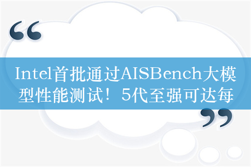 Intel首批通过AISBench大模型性能测试！5代至强可达每秒2493 token