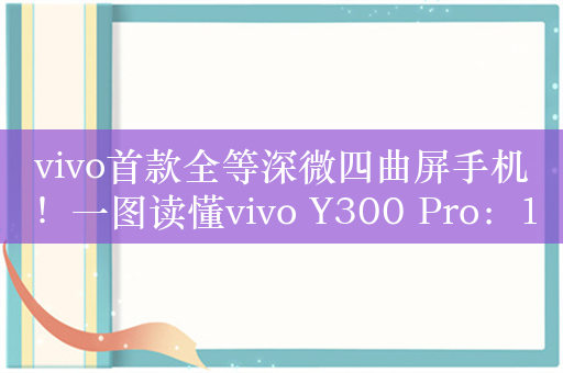 vivo首款全等深微四曲屏手机！一图读懂vivo Y300 Pro：1799元起