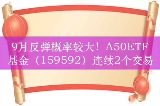 9月反弹概率较大！A50ETF基金（159592）连续2个交易日获得资金净流入，福耀玻璃涨1.64%。