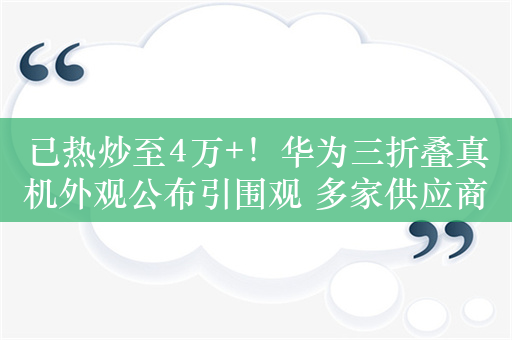 已热炒至4万+！华为三折叠真机外观公布引围观 多家供应商/厂商有相关技术可用