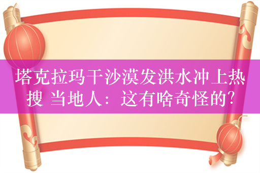 塔克拉玛干沙漠发洪水冲上热搜 当地人：这有啥奇怪的？