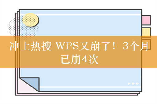 冲上热搜 WPS又崩了！3个月已崩4次