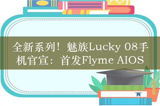 全新系列！魅族Lucky 08手机官宣：首发Flyme AIOS