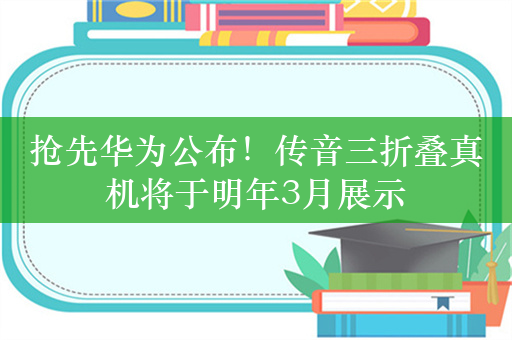 抢先华为公布！传音三折叠真机将于明年3月展示