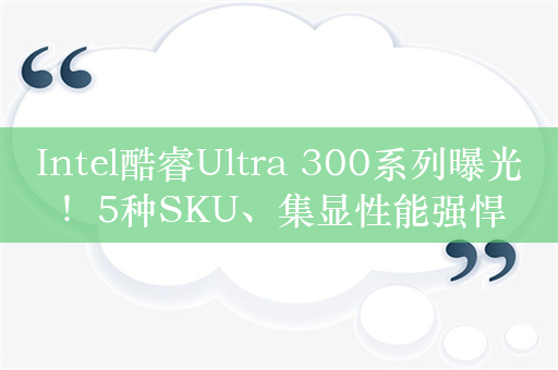 Intel酷睿Ultra 300系列曝光！5种SKU、集显性能强悍