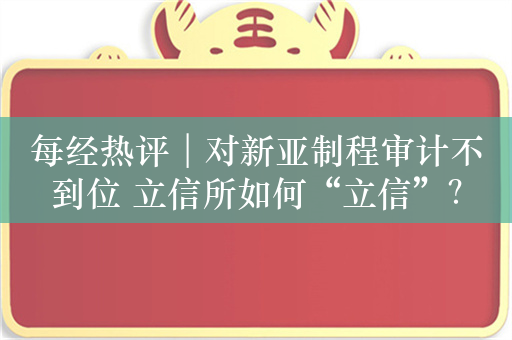 每经热评︱对新亚制程审计不到位 立信所如何“立信”？