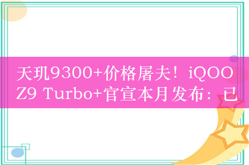 天玑9300+价格屠夫！iQOO Z9 Turbo+官宣本月发布：已开启预约