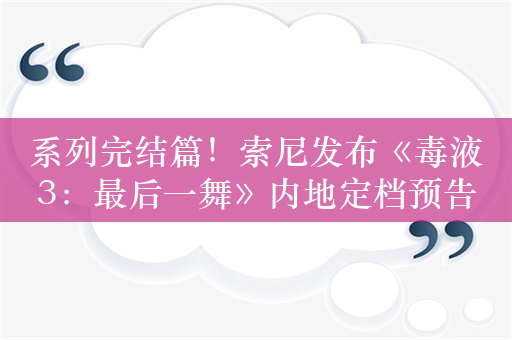 系列完结篇！索尼发布《毒液3：最后一舞》内地定档预告：10月23日上映