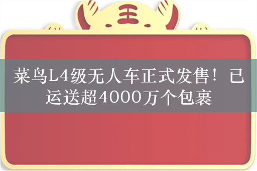 菜鸟L4级无人车正式发售！已运送超4000万个包裹