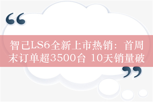 智己LS6全新上市热销：首周末订单超3500台 10天销量破1.5万台