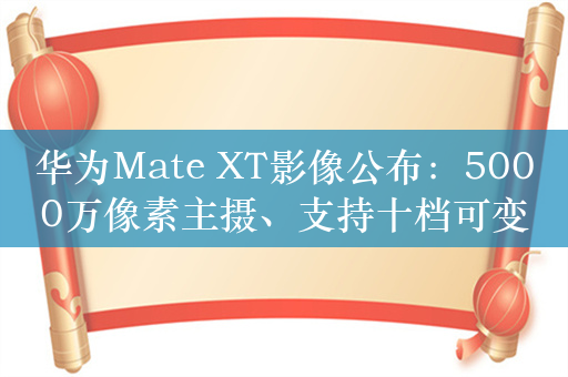 华为Mate XT影像公布：5000万像素主摄、支持十档可变光圈