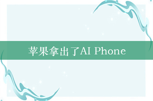 苹果拿出了AI Phone