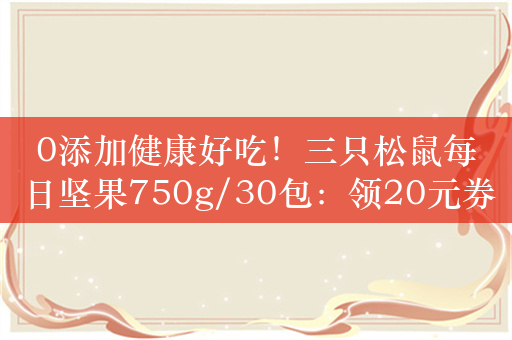 0添加健康好吃！三只松鼠每日坚果750g/30包：领20元券 49元起