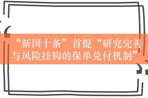 “新国十条”首提“研究完善与风险挂钩的保单兑付机制”  业内解读：保险行业将迈向更精细化的风险管理