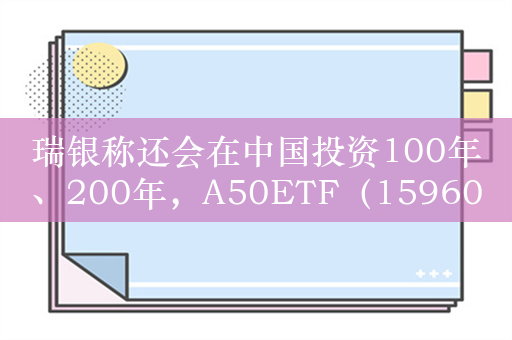 瑞银称还会在中国投资100年、200年，A50ETF（159601）持续获益