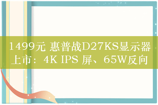 1499元 惠普战D27KS显示器上市：4K IPS 屏、65W反向充电