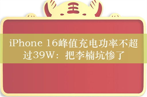 iPhone 16峰值充电功率不超过39W：把李楠坑惨了